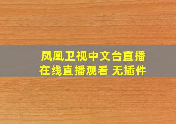 凤凰卫视中文台直播在线直播观看 无插件